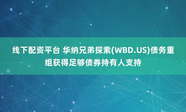 线下配资平台 华纳兄弟探索(WBD.US)债务重组获得足够债券持有人支持