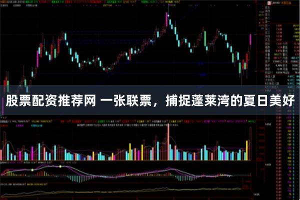 股票配资推荐网 一张联票，捕捉蓬莱湾的夏日美好